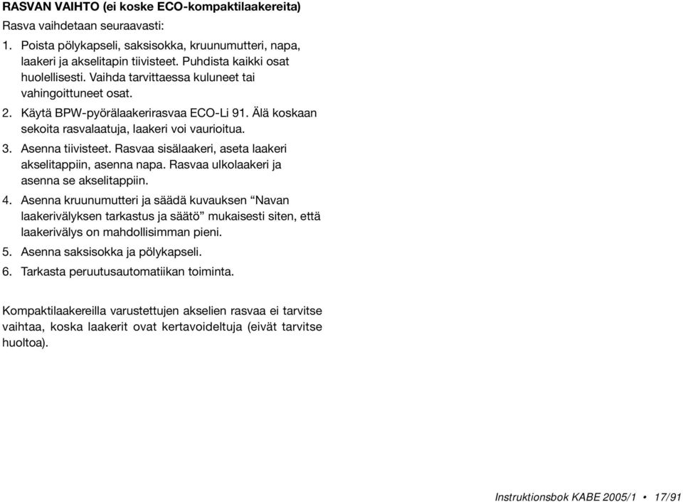 Asenna tiivisteet. Rasvaa sisälaakeri, aseta laakeri akselitappiin, asenna napa. Rasvaa ulkolaakeri ja asenna se akselitappiin. 4.