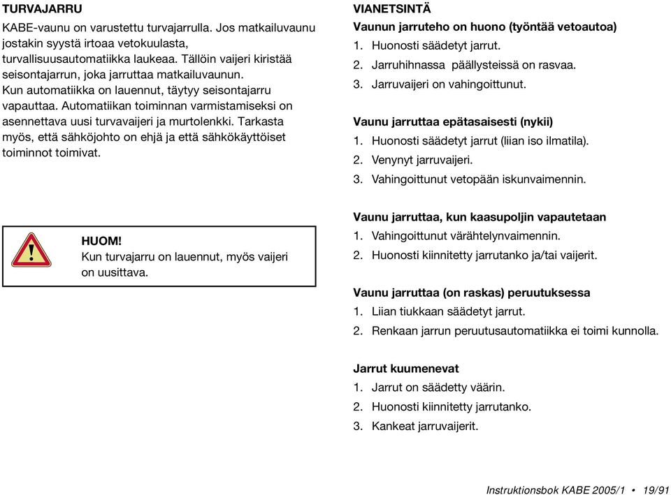 Automatiikan toiminnan varmistamiseksi on asennettava uusi turvavaijeri ja murtolenkki. Tarkasta myös, että sähköjohto on ehjä ja että sähkökäyttöiset toiminnot toimivat.