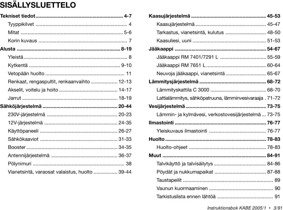 .. 34-35 Antennijärjestelmä... 36-37 Pölynimuri... 38 Vianetsintä, varaosat valaistus, huolto... 39-44 Kaasujärjestelmä... 45-53 Kaasujärjestelmä... 45-47 Tarkastus, vianetsintä, kulutus.