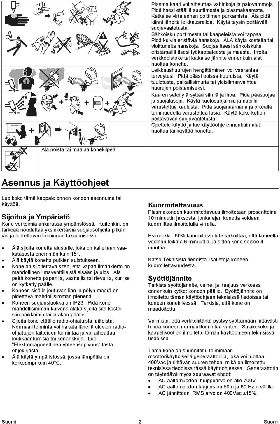 Suojaa itsesi sähköiskulta eristämällä itsesi työkappaleesta ja maasta. Irroita verkkopistoke tai katkaise jännite ennenkuin alat huoltaa konetta.