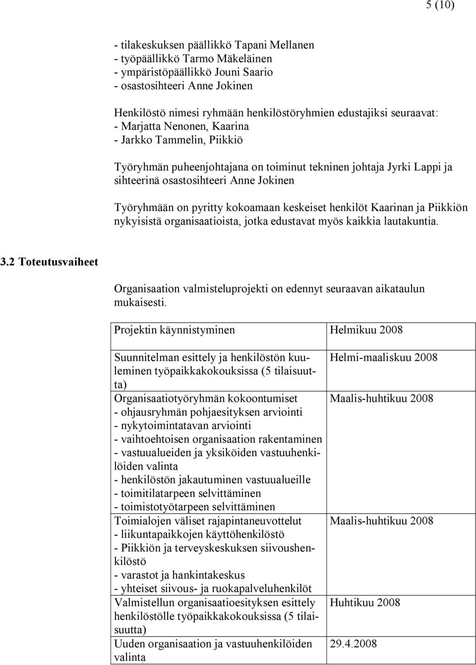 kokoamaan keskeiset henkilöt Kaarinan ja Piikkiön nykyisistä organisaatioista, jotka edustavat myös kaikkia lautakuntia. 3.