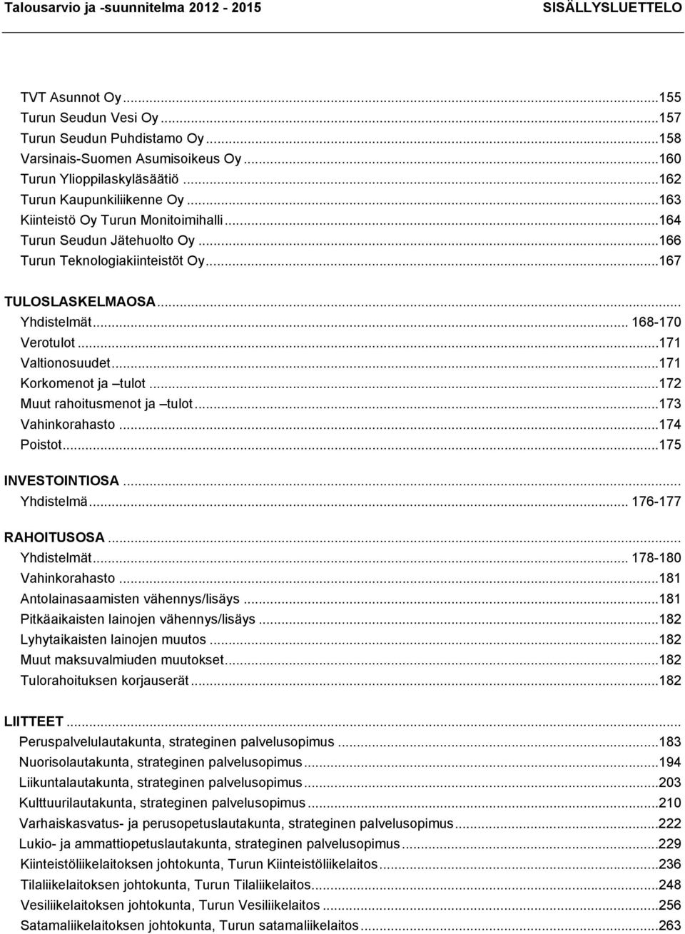 ..171 Korkomenot ja tulot...172 Muut rahoitusmenot ja tulot...173 Vahinkorahasto...174 Poistot...175 INVESTOINTIOSA... Yhdistelmä... 176-177 RAHOITUSOSA... Yhdistelmät... 178-180 Vahinkorahasto.