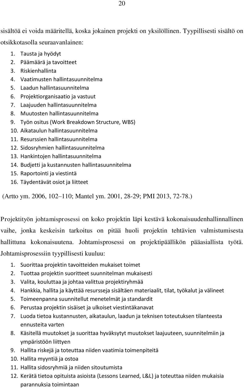 Työn ositus (Work Breakdown Structure, WBS) 10. Aikataulun hallintasuunnitelma 11. Resurssien hallintasuunnitelma 12. Sidosryhmien hallintasuunnitelma 13. Hankintojen hallintasuunnitelma 14.