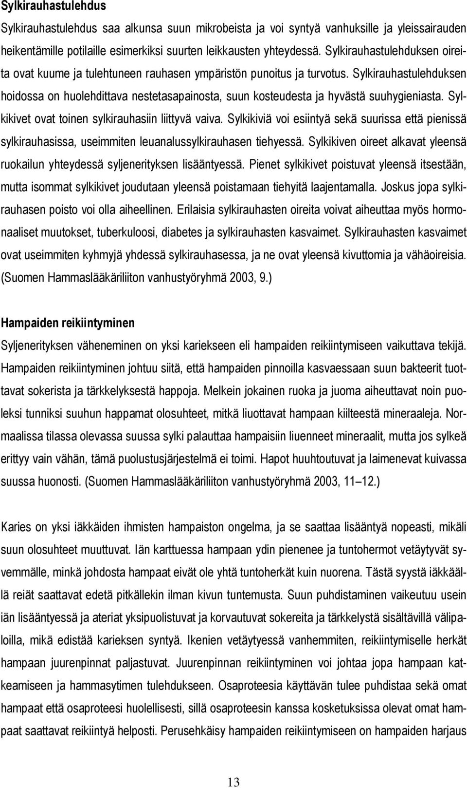 Sylkirauhastulehduksen hoidossa on huolehdittava nestetasapainosta, suun kosteudesta ja hyvästä suuhygieniasta. Sylkikivet ovat toinen sylkirauhasiin liittyvä vaiva.