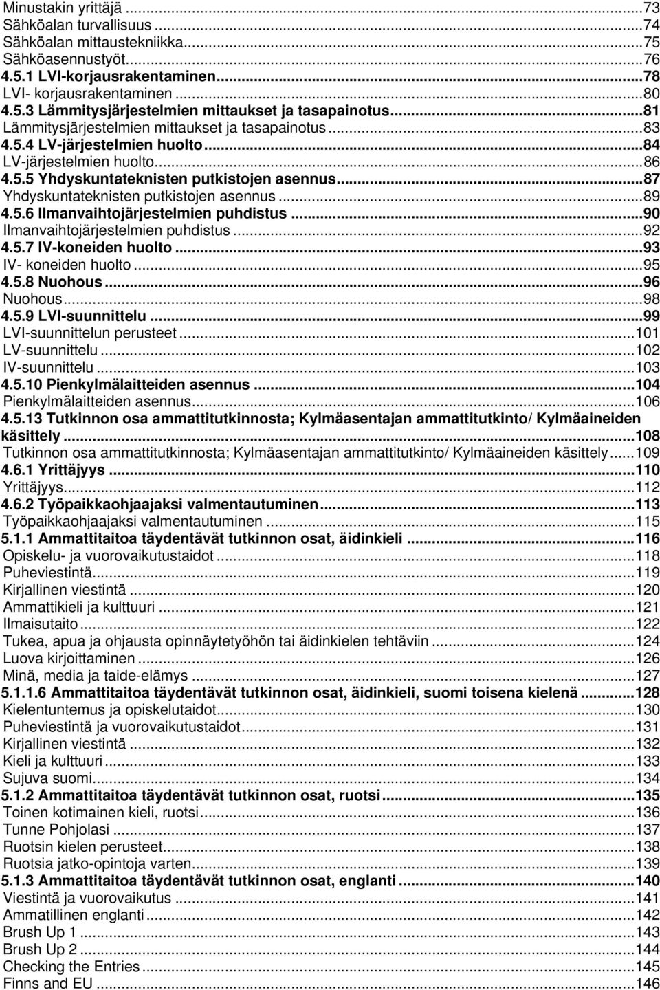 .. 87 Yhdyskuntateknisten putkistojen asennus... 89 4.5.6 Ilmanvaihtojärjestelmien puhdistus... 90 Ilmanvaihtojärjestelmien puhdistus... 92 4.5.7 IV-koneiden huolto... 93 IV- koneiden huolto... 95 4.