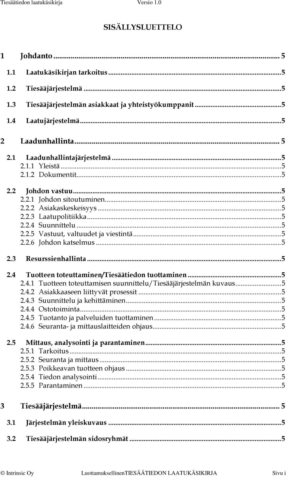 ..5 2.2.6 Johdon katselmus...5 2.3 Resurssienhallinta...5 2.4 Tuotteen toteuttaminen/tiesäätiedon tuottaminen...5 2.4.1 Tuotteen toteuttamisen suunnittelu/tiesääjärjestelmän kuvaus...5 2.4.2 Asiakkaaseen liittyvät prosessit.