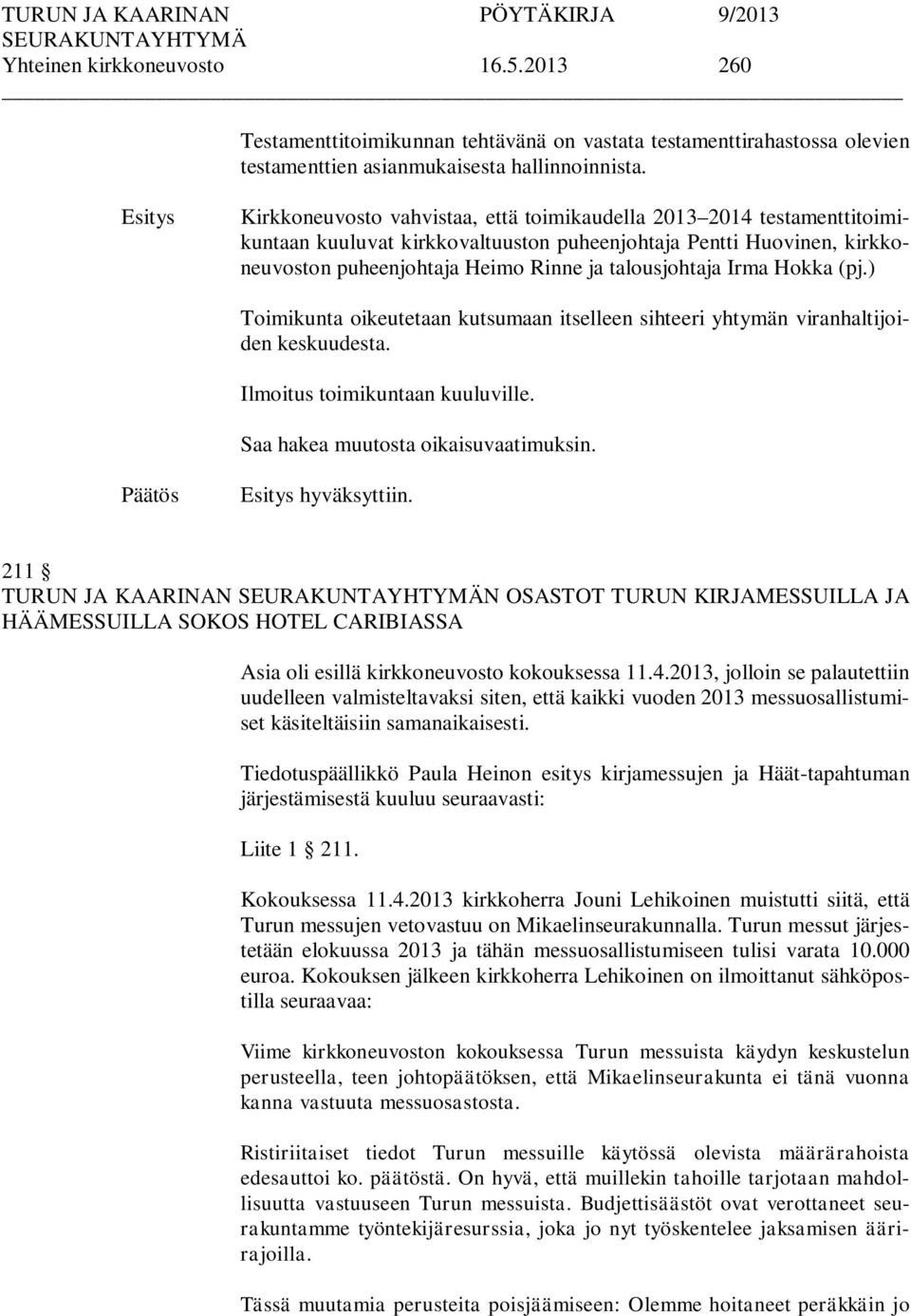 Hokka (pj.) Toimikunta oikeutetaan kutsumaan itselleen sihteeri yhtymän viranhaltijoiden keskuudesta. Ilmoitus toimikuntaan kuuluville. Saa hakea muutosta oikaisuvaatimuksin. hyväksyttiin.