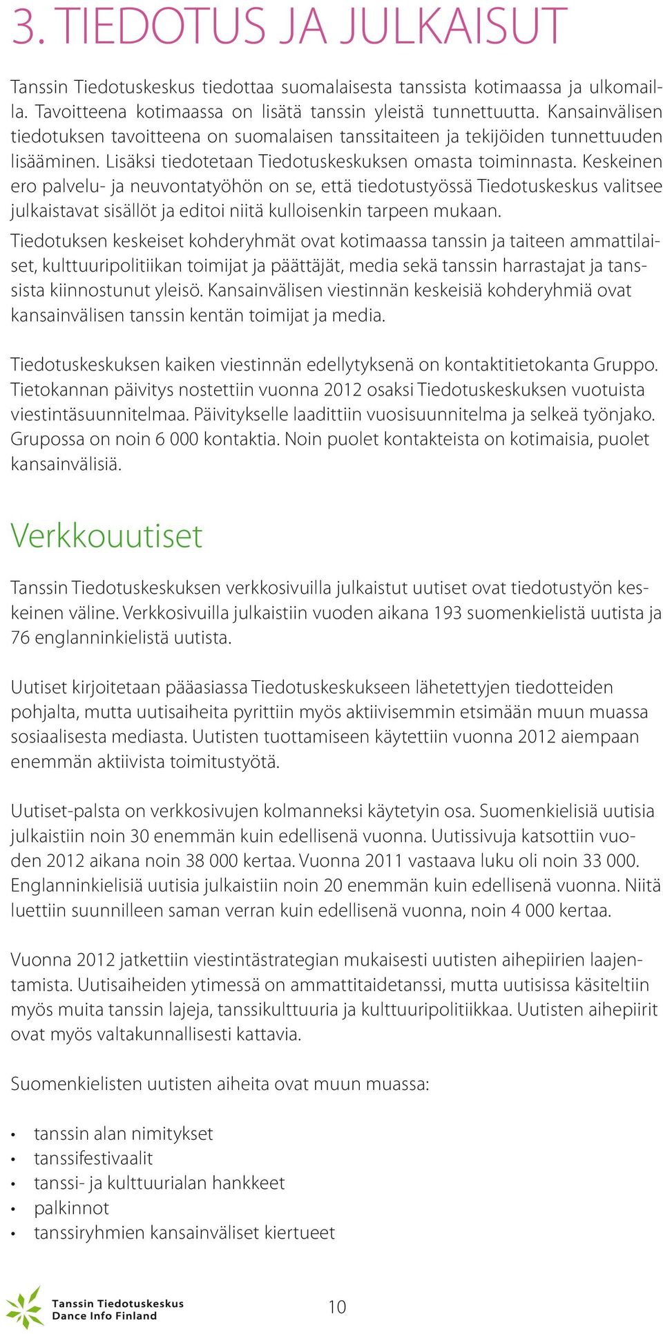 Keskeinen ero palvelu- ja neuvontatyöhön on se, että tiedotustyössä Tiedotuskeskus valitsee julkaistavat sisällöt ja editoi niitä kulloisenkin tarpeen mukaan.