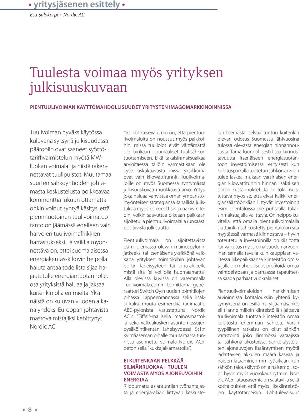 Muutamaa suurten sähköyhtiöiden johtamasta keskustelusta poikkeavaa kommenttia lukuun ottamatta onkin voinut syntyä käsitys, että pienimuotoinen tuulivoimatuotanto on jäämässä edelleen vain harvojen