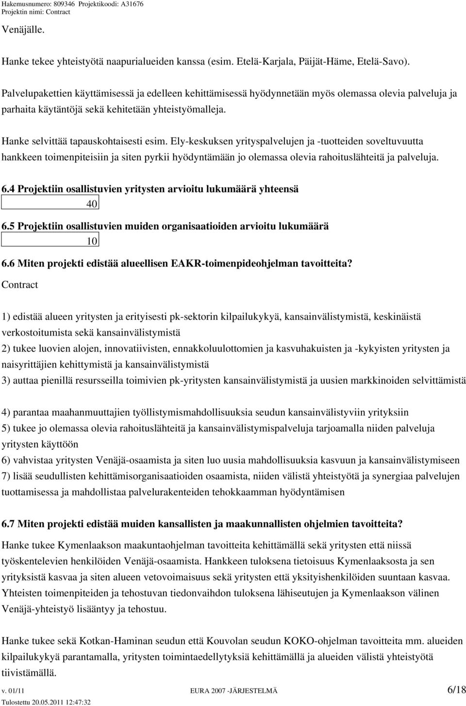 Ely-keskuksen yrityspalvelujen ja -tuotteiden soveltuvuutta hankkeen toimenpiteisiin ja siten pyrkii hyödyntämään jo olemassa olevia rahoituslähteitä ja palveluja. 6.