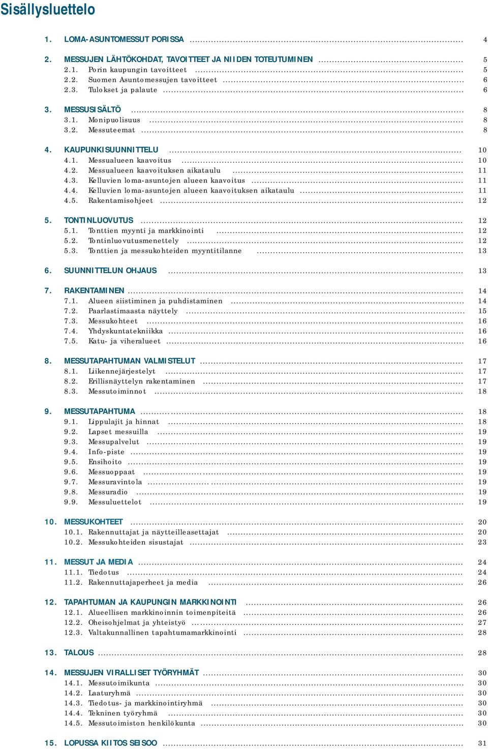 3. Kelluvien loma-asuntojen alueen kaavoitus... 11 4.4. Kelluvien loma-asuntojen alueen kaavoituksen aikataulu... 11 4.5. Rakentamisohjeet... 12 5. TONTINLUOVUTUS... 12 5.1. Tonttien myynti ja markkinointi.