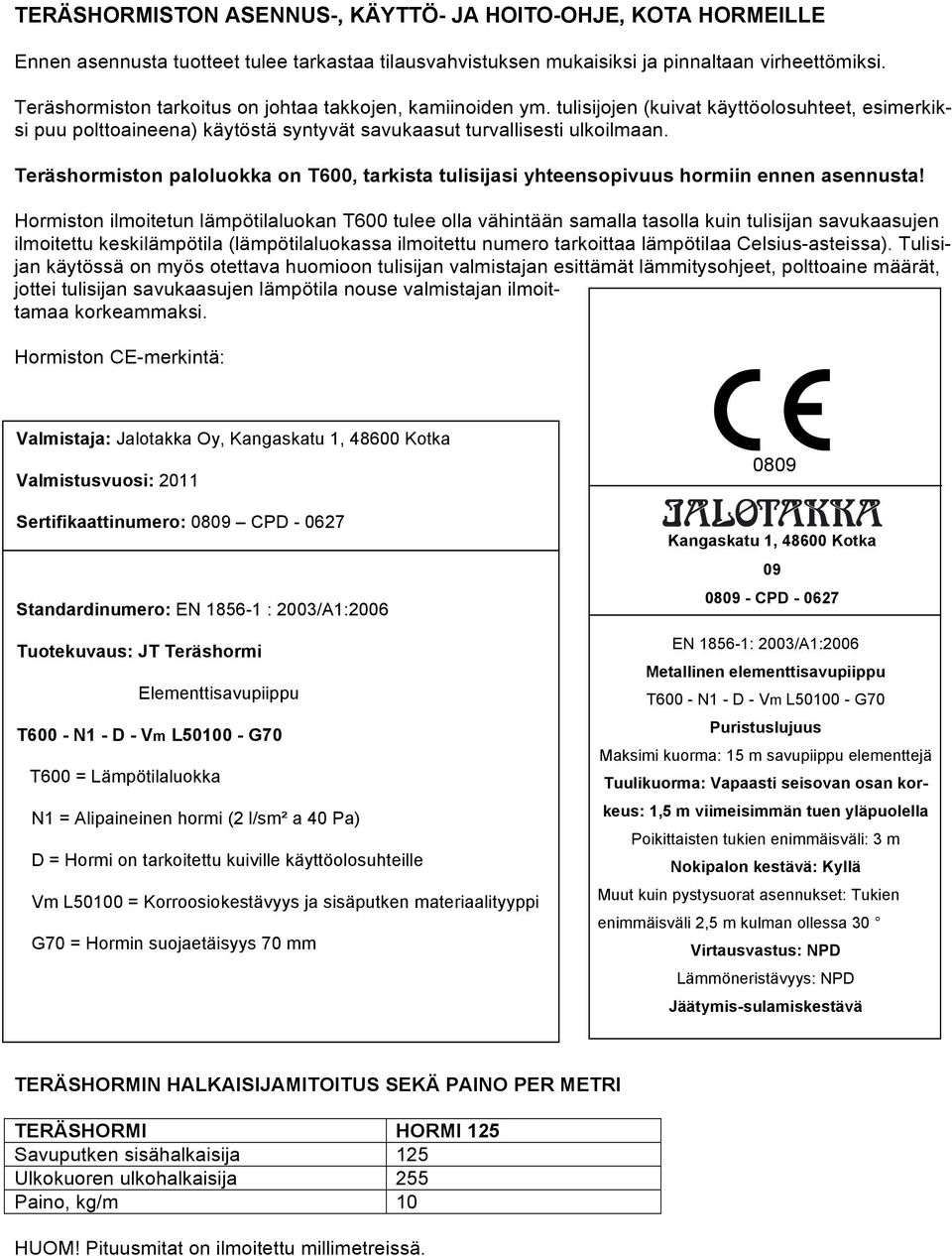 Teräshormiston paloluokka on T600, tarkista tulisijasi yhteensopivuus hormiin ennen asennusta!