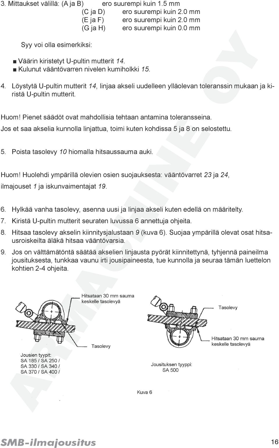 Löystytä U-pultin mutterit 14, linjaa akseli uudelleen ylläolevan toleranssin mukaan ja kiristä U-pultin mutterit. Huom! Pienet säädöt ovat mahdollisia tehtaan antamina toleransseina.