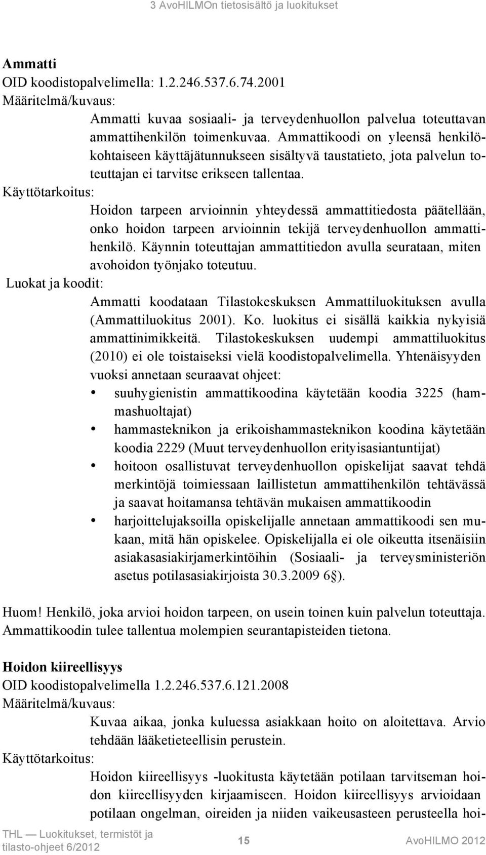 Hoidon tarpeen arvioinnin yhteydessä ammattitiedosta päätellään, onko hoidon tarpeen arvioinnin tekijä terveydenhuollon ammattihenkilö.