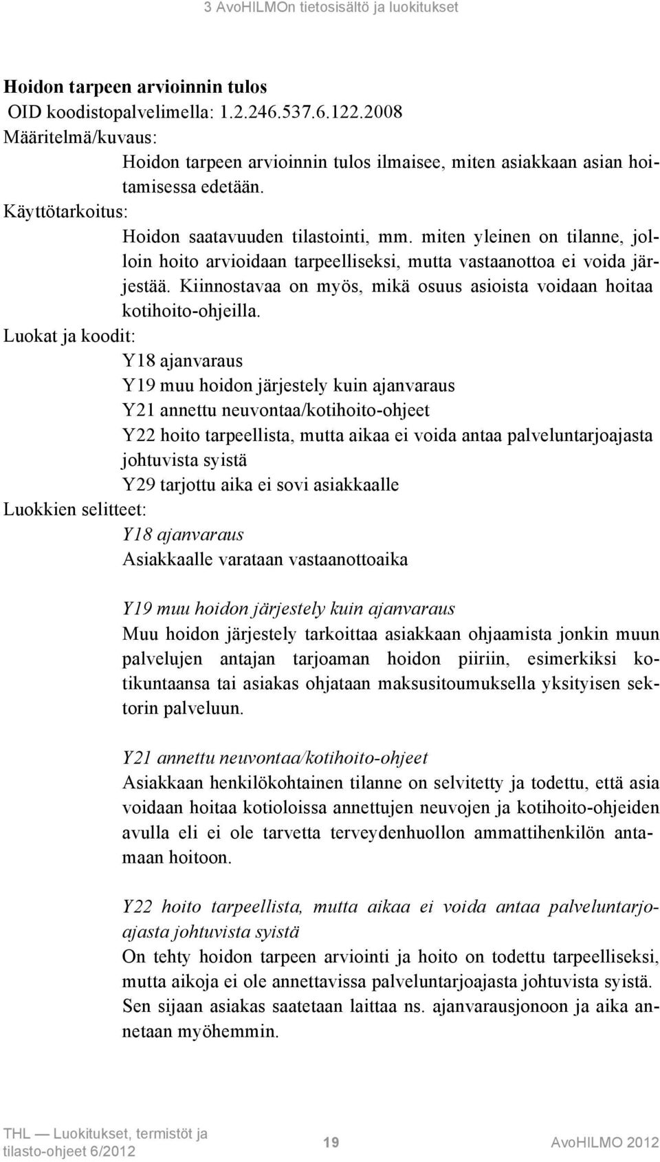 miten yleinen on tilanne, jolloin hoito arvioidaan tarpeelliseksi, mutta vastaanottoa ei voida järjestää. Kiinnostavaa on myös, mikä osuus asioista voidaan hoitaa kotihoito-ohjeilla.