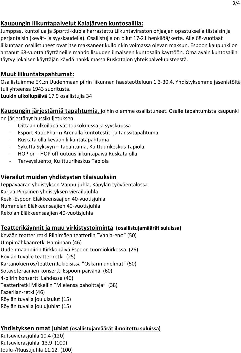 Espoon kaupunki on antanut 68-vuotta täyttäneille mahdollisuuden ilmaiseen kuntosalin käyttöön. Oma avain kuntosaliin täytyy jokaisen käyttäjän käydä hankkimassa Ruskatalon yhteispalvelupisteestä.