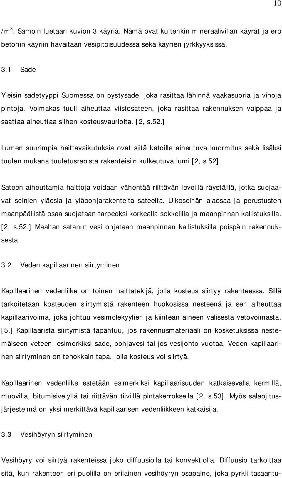 ] Lumen suurimpia haittavaikutuksia ovat siitä katoille aiheutuva kuormitus sekä lisäksi tuulen mukana tuuletusraoista rakenteisiin kulkeutuva lumi [2, s.52].