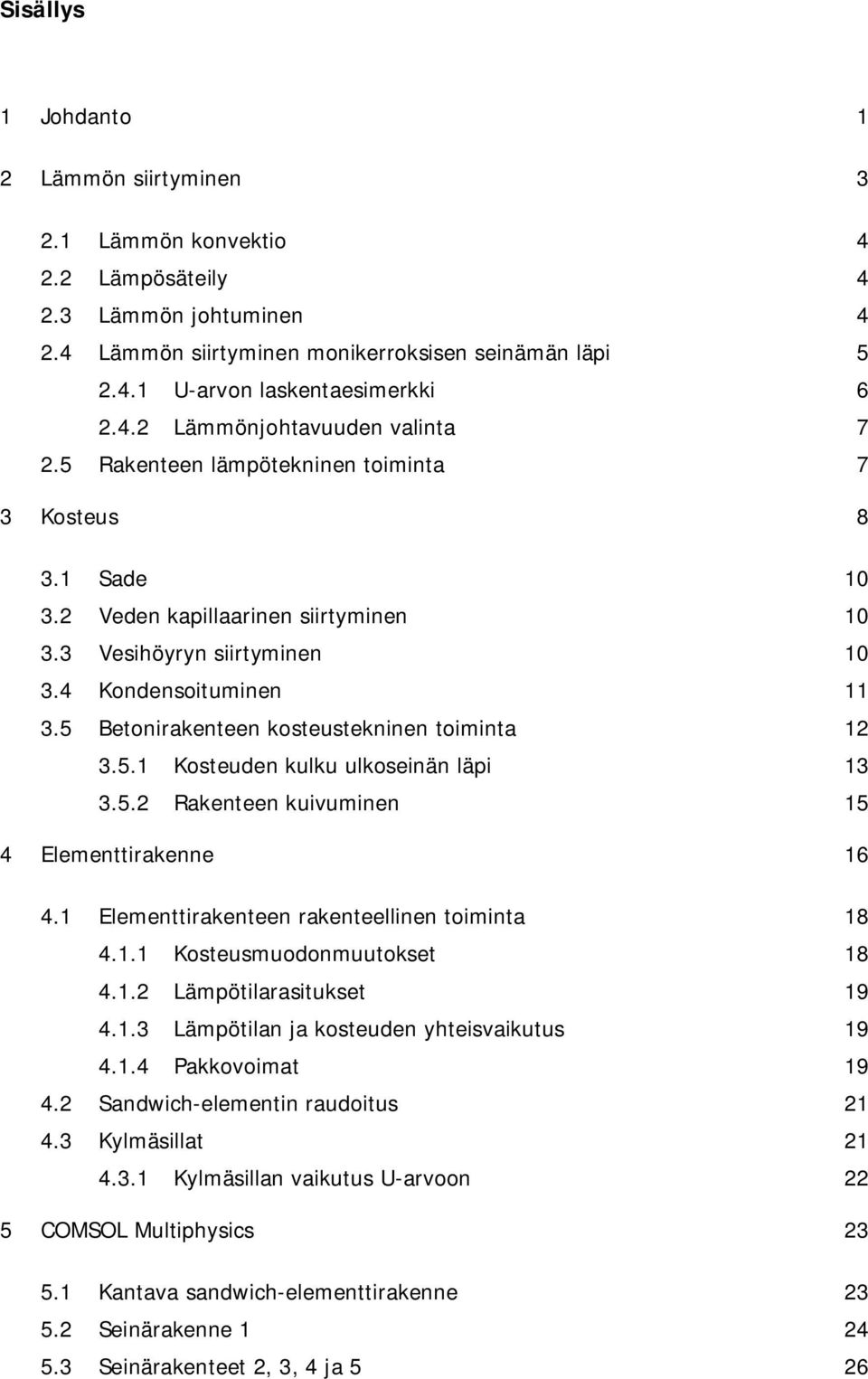 5 Betonirakenteen kosteustekninen toiminta 12 3.5.1 Kosteuden kulku ulkoseinän läpi 13 3.5.2 Rakenteen kuivuminen 15 4 Elementtirakenne 16 4.1 Elementtirakenteen rakenteellinen toiminta 18 4.1.1 Kosteusmuodonmuutokset 18 4.