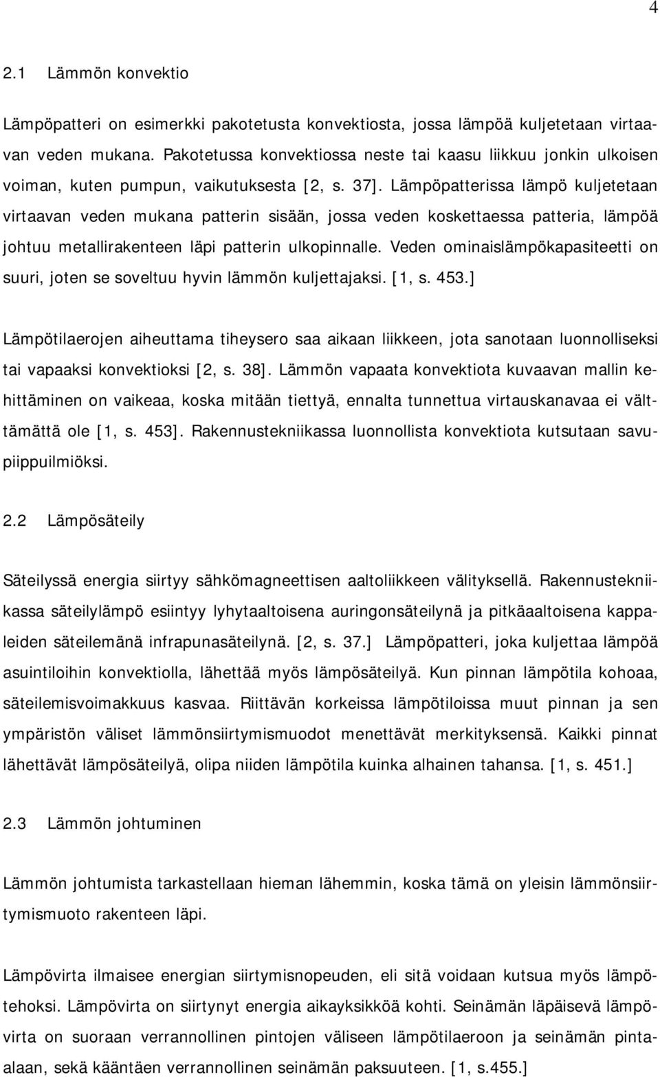 Lämpöpatterissa lämpö kuljetetaan virtaavan veden mukana patterin sisään, jossa veden koskettaessa patteria, lämpöä johtuu metallirakenteen läpi patterin ulkopinnalle.