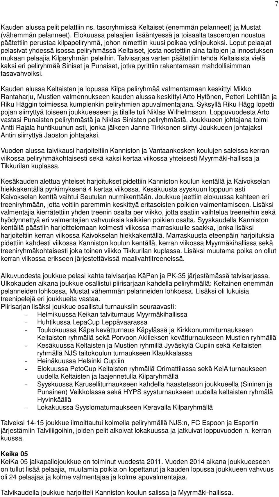 Loput pelaajat pelasivat yhdessä isossa peliryhmässä Keltaiset, josta nostettiin aina taitojen ja innostuksen mukaan pelaajia Kilparyhmän peleihin.