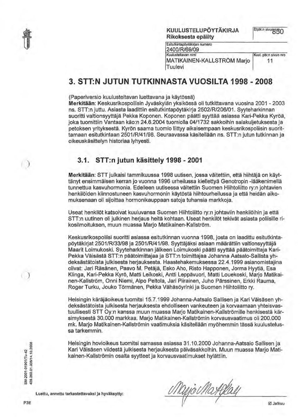 Asiasta laadittiin esitutkintapöytäkirja 25021R1206101. Syyteharkinnan suoritti valtionsyyttäjä Pekka Koponen. Koponen päätti syyttää asiassa Kari-Pekka Kyröä, joka tuomittiin Vantaan käo:n 24.6.2004 tuomiolla 04/1732 sakkoihin salakuljetuksesta ja petoksen yrityksestä.