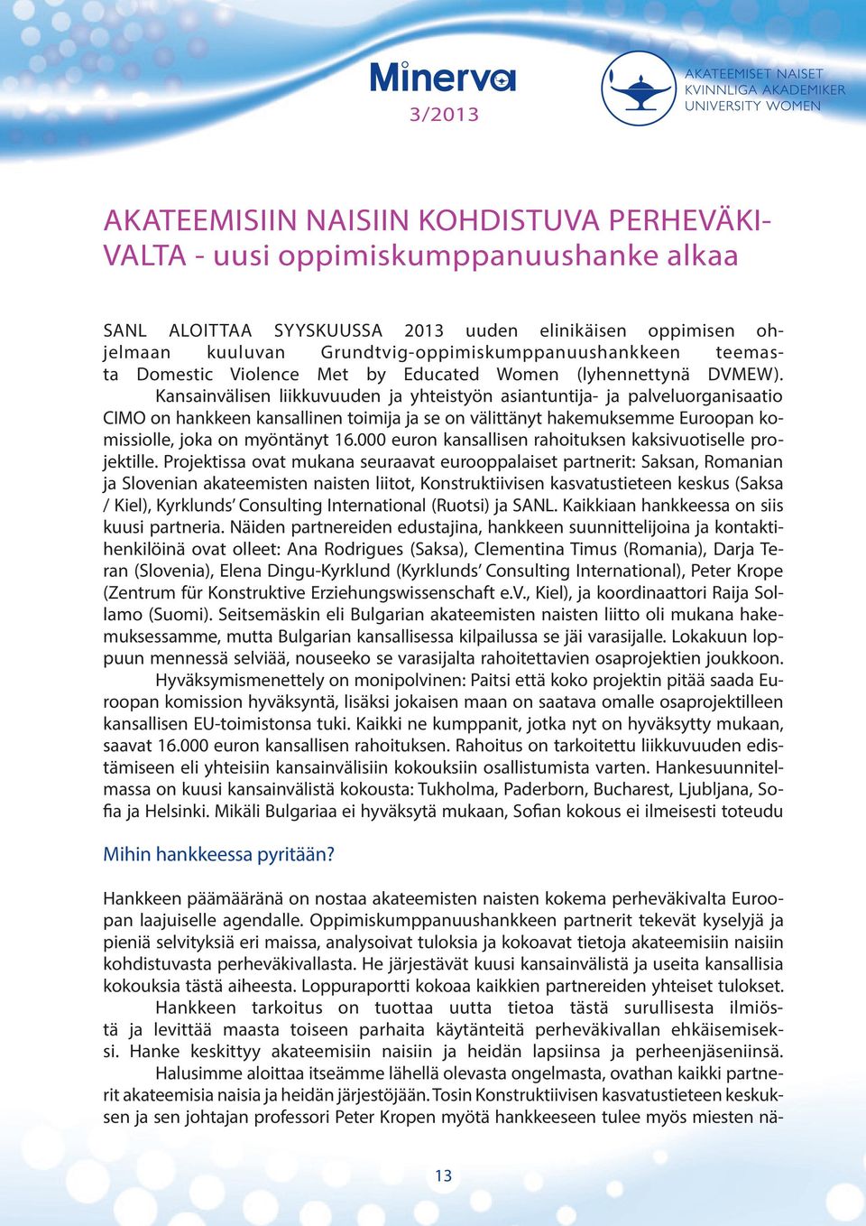 Kansainvälisen liikkuvuuden ja yhteistyön asiantuntija- ja palveluorganisaatio CIMO on hankkeen kansallinen toimija ja se on välittänyt hakemuksemme Euroopan komissiolle, joka on myöntänyt 16.