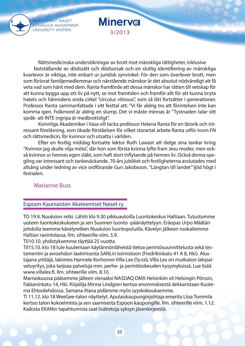 Ranta framförde att dessa mänskor har rätten till vetskap för att kunna bygga upp ett liv på nytt, se mot framtiden och framför allt för att kunna bryta hatets och hämndens onda cirkel circulus