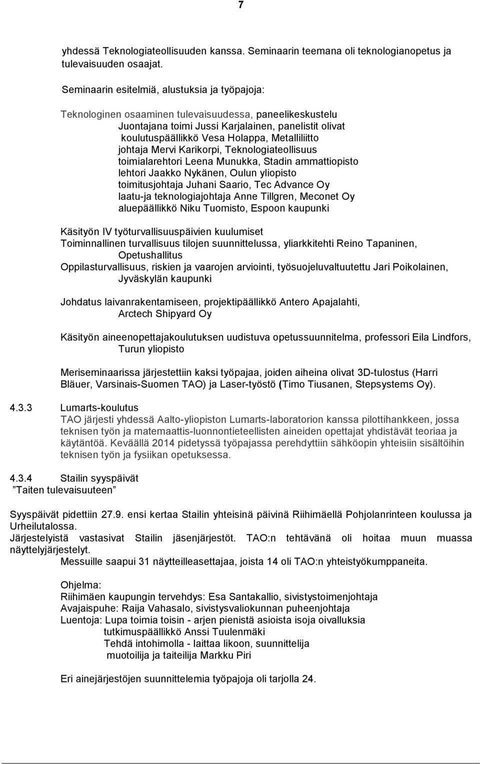 Metalliliitto johtaja Mervi Karikorpi, Teknologiateollisuus toimialarehtori Leena Munukka, Stadin ammattiopisto lehtori Jaakko Nykänen, Oulun yliopisto toimitusjohtaja Juhani Saario, Tec Advance Oy