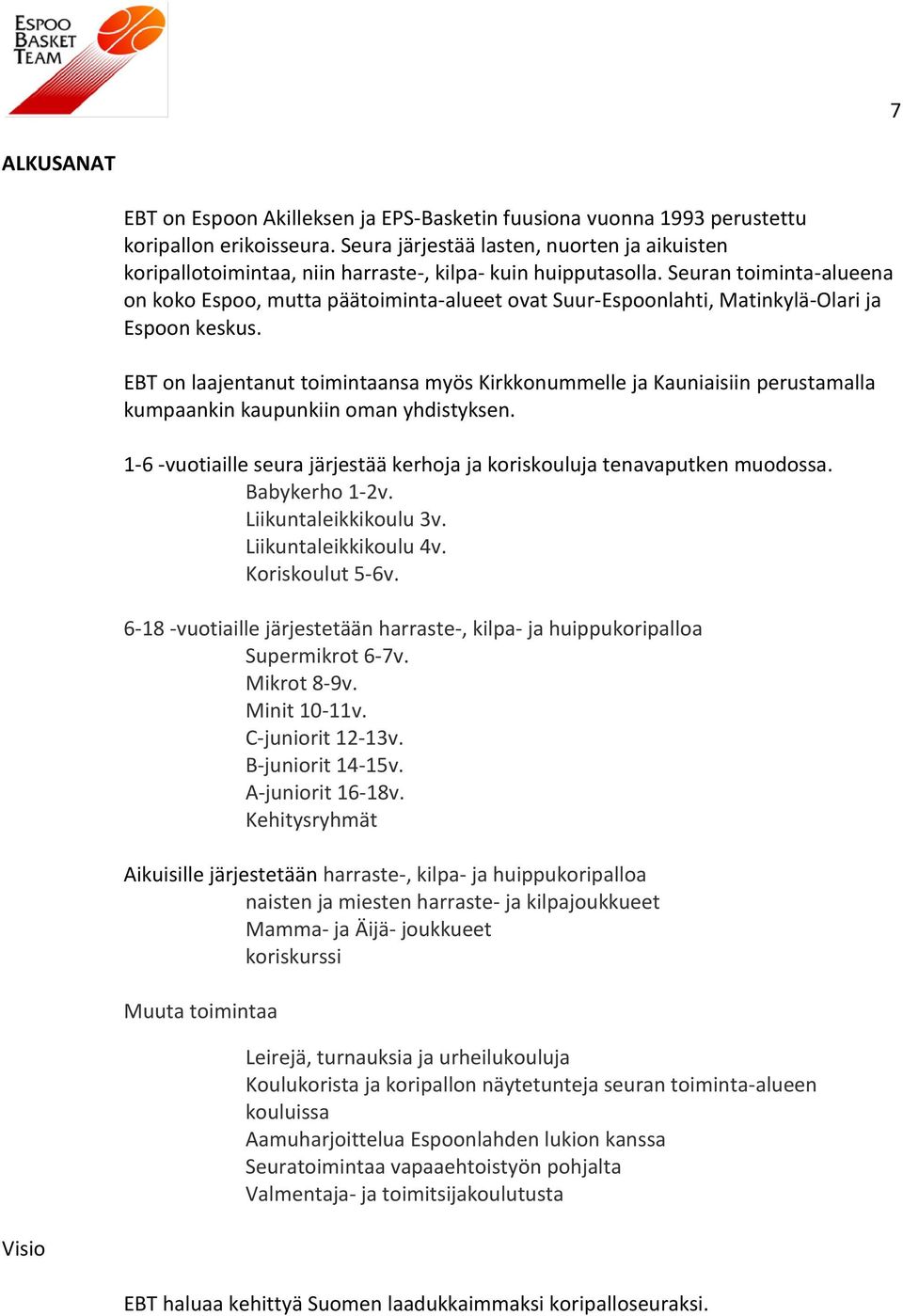 Seuran toiminta-alueena on koko Espoo, mutta päätoiminta-alueet ovat Suur-Espoonlahti, Matinkylä-Olari ja Espoon keskus.