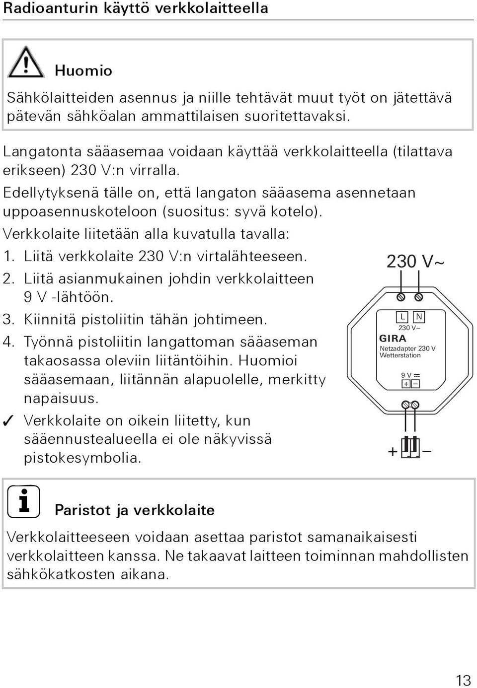 Verkkolaite liitetään alla kuvatulla tavalla: 1. Liitä verkkolaite 230 V:n virtalähteeseen. 230 V~ 2. Liitä asianmukainen johdin verkkolaitteen 9V -lähtöön. 3. Kiinnitä pistoliitin tähän johtimeen.