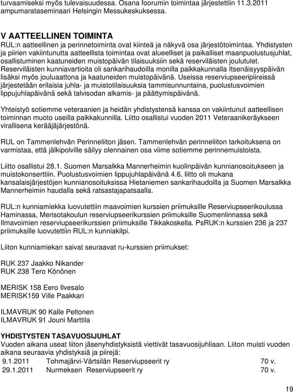 Yhdistysten ja piirien vakiintunutta aatteellista toimintaa ovat alueelliset ja paikalliset maanpuolustusjuhlat, osallistuminen kaatuneiden muistopäivän tilaisuuksiin sekä reserviläisten joulutulet.