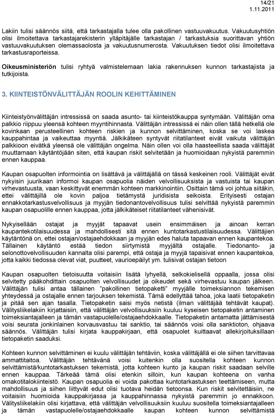 Vakuutuksen tiedot olisi ilmoitettava tarkastusraporteissa. Oikeusministeriön tulisi ryhtyä valmistelemaan lakia rakennuksen kunnon tarkastajista ja tutkijoista. 3.