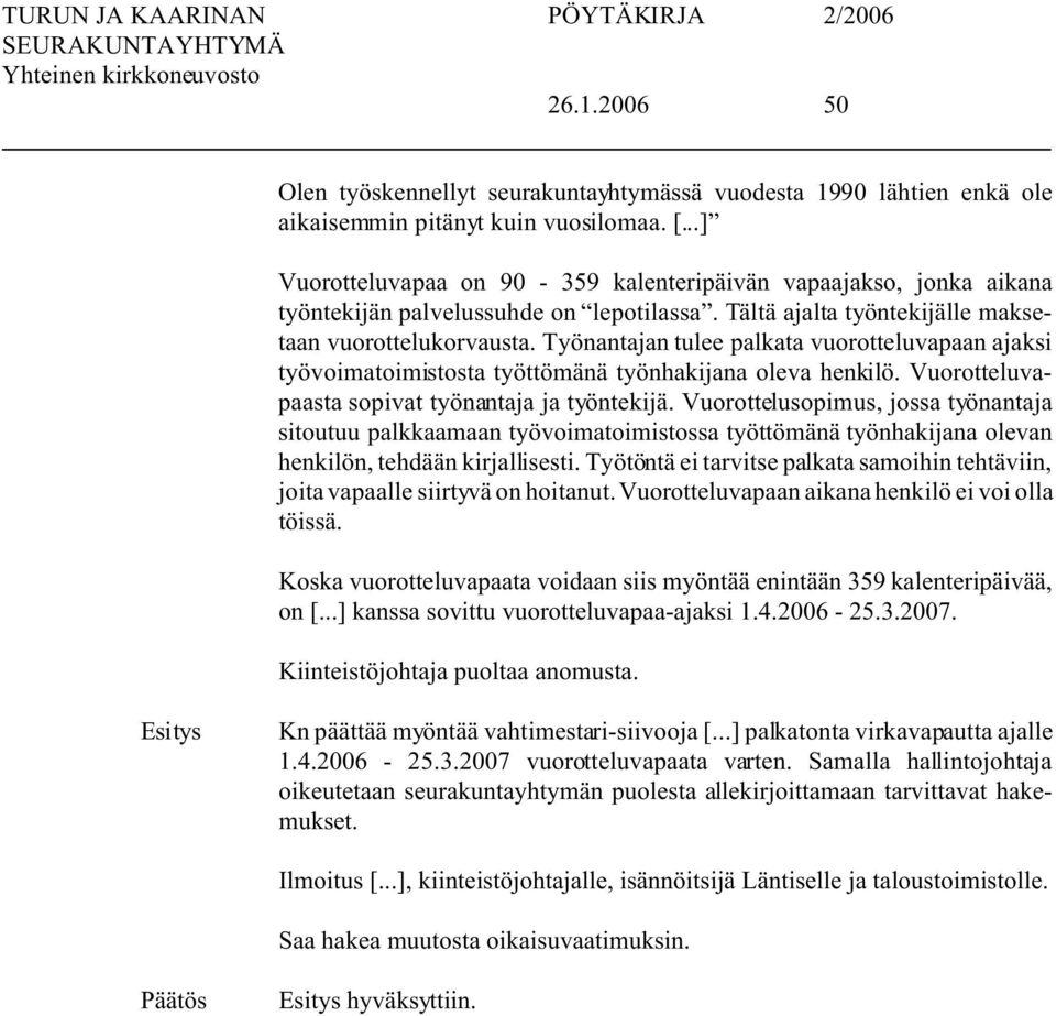 Työnantajan tulee palkata vuorotteluvapaan ajaksi työvoimatoimistosta työttömänä työnhakijana oleva henkilö. Vuorotteluvapaasta sopivat työnantaja ja työntekijä.