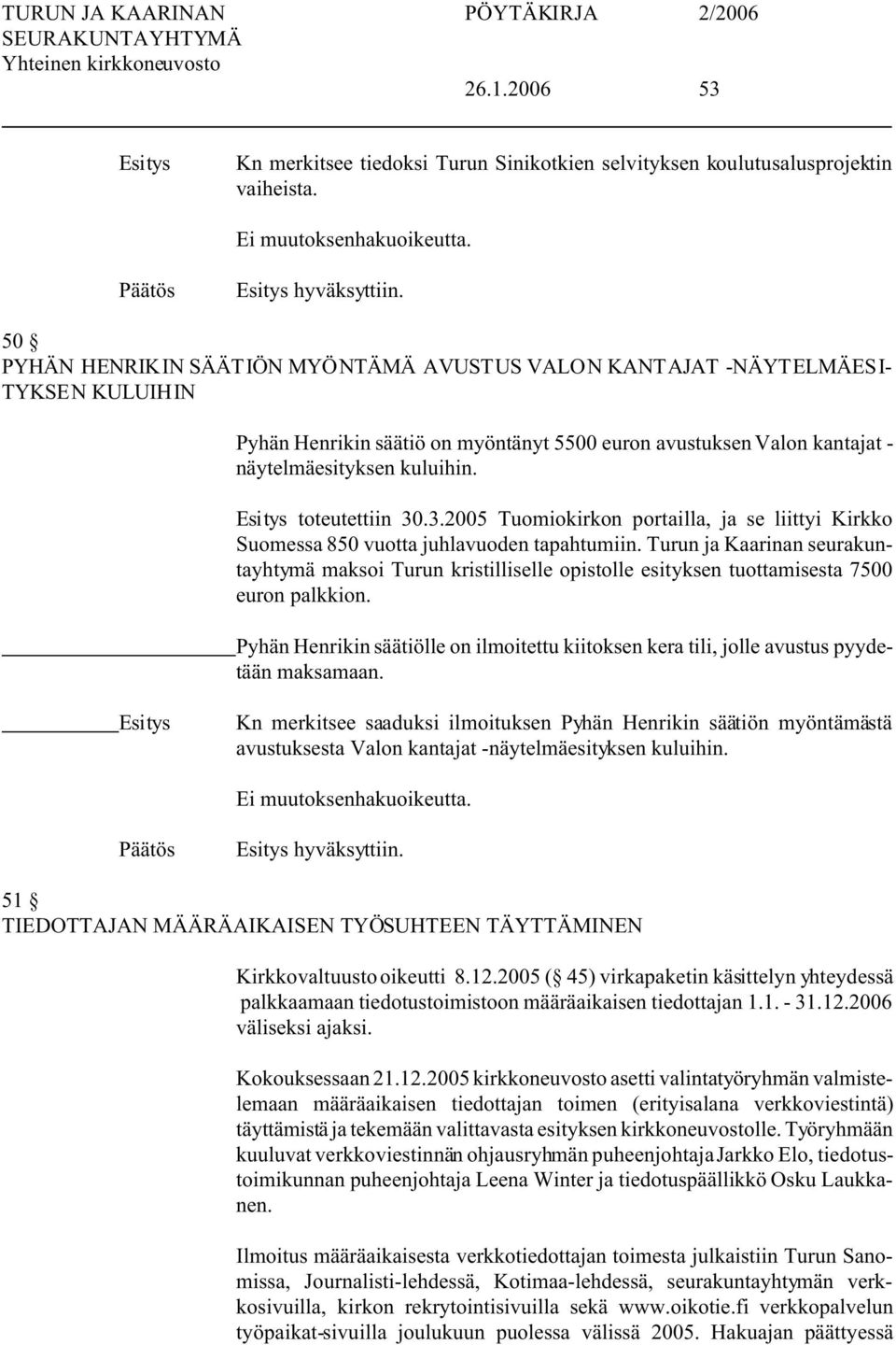 toteutettiin 30.3.2005 Tuomiokirkon portailla, ja se liittyi Kirkko Suomessa 850 vuotta juhlavuoden tapahtumiin.