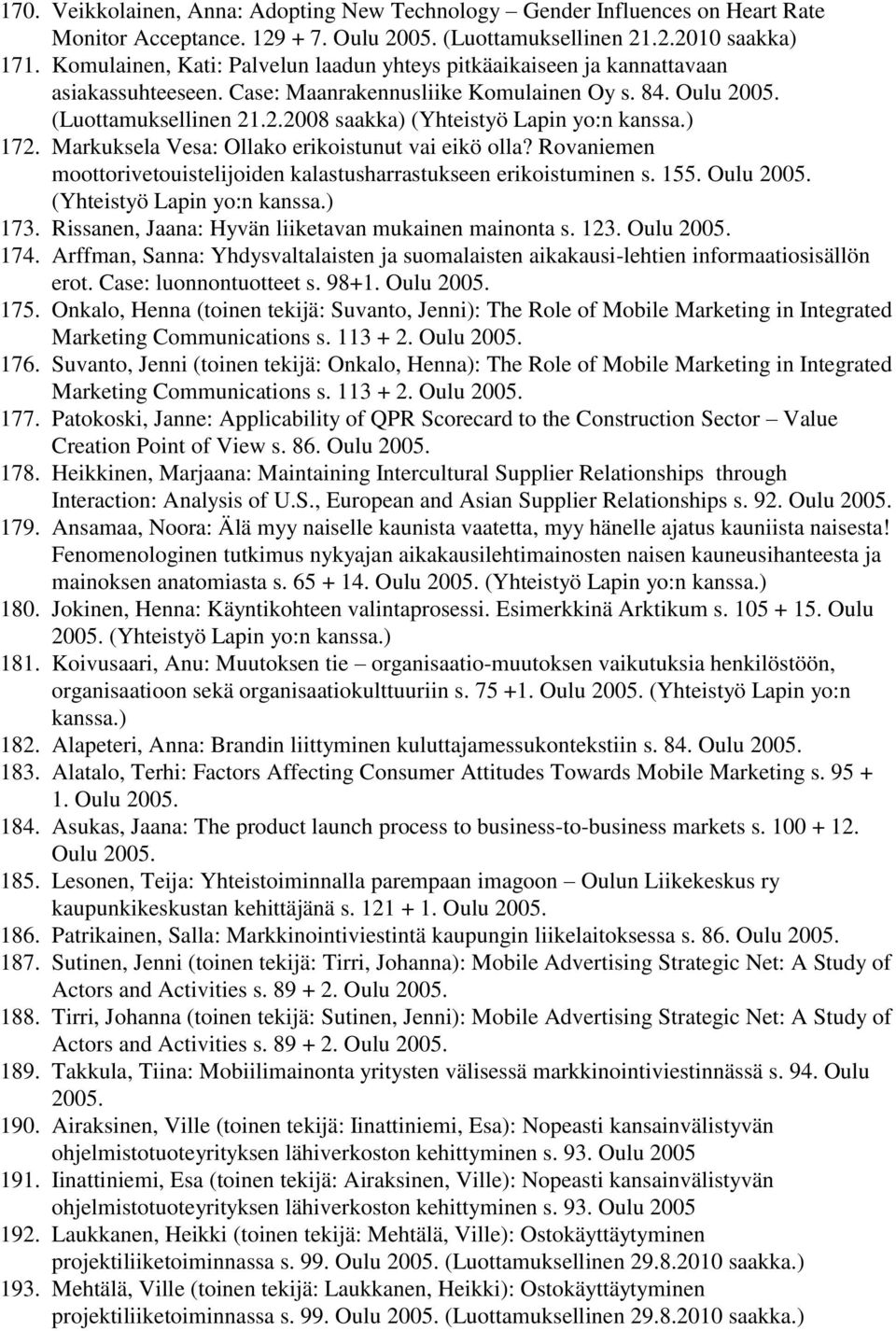 ) 172. Markuksela Vesa: Ollako erikoistunut vai eikö olla? Rovaniemen moottorivetouistelijoiden kalastusharrastukseen erikoistuminen s. 155. Oulu 2005. (Yhteistyö Lapin yo:n kanssa.) 173.