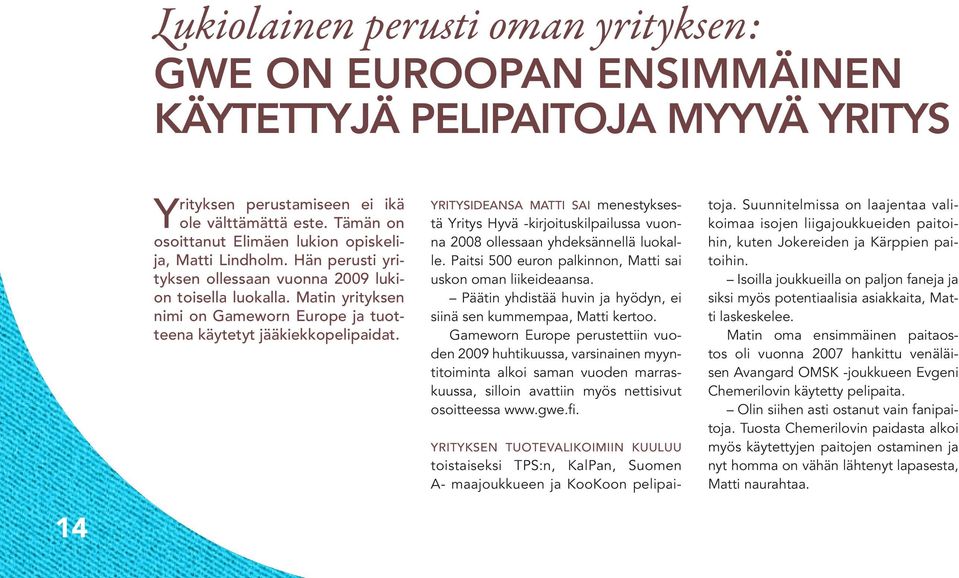 Matin yrityksen nimi on Gameworn Europe ja tuotteena käytetyt jääkiekkopelipaidat. YRITYSIDEANSA MATTI SAI menestyksestä Yritys Hyvä -kirjoituskilpailussa vuonna 2008 ollessaan yhdeksännellä luokalle.