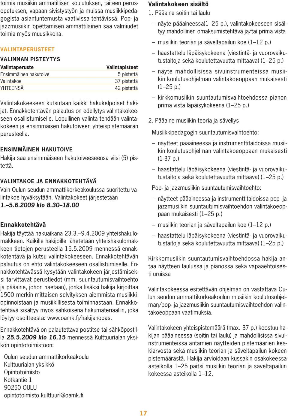 Valintaperusteet Valinnan pisteytys Valintaperuste V valintapisteet Ensimmäinen hakutoive 5 pistettä Valintakoe 37 pistettä YHTEENSÄ 42 pistettä Valintakokeeseen kutsutaan kaikki hakukelpoiset