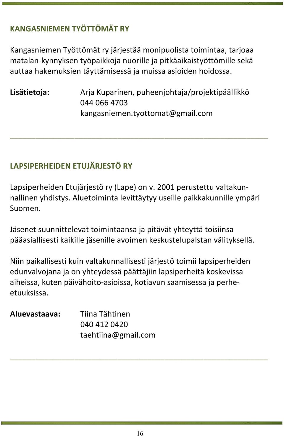 2001 perustettu valtakunnallinen yhdistys. Aluetoiminta levittäytyy useille paikkakunnille ympäri Suomen.