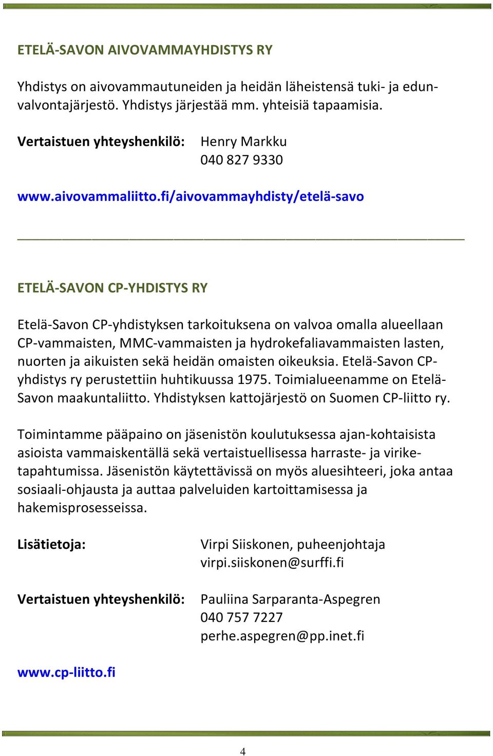 fi/aivovammayhdisty/etelä-savo ETELÄ-SAVON CP-YHDISTYS RY Etelä-Savon CP-yhdistyksen tarkoituksena on valvoa omalla alueellaan CP-vammaisten, MMC-vammaisten ja hydrokefaliavammaisten lasten, nuorten