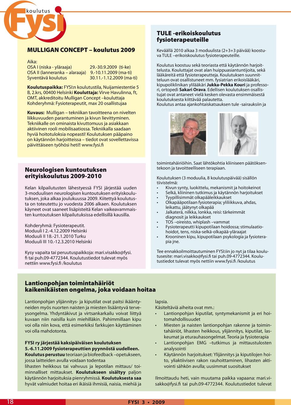 krs, 00400 Helsinki Kouluttaja: Virve Havulinna, ft, OMT, akkreditoitu Mulligan Concept kouluttaja Kohderyhmä: Fysioterapeutit, max 20 osallistujaa Kuvaus: Mulligan tekniikan tavoitteena on nivelten