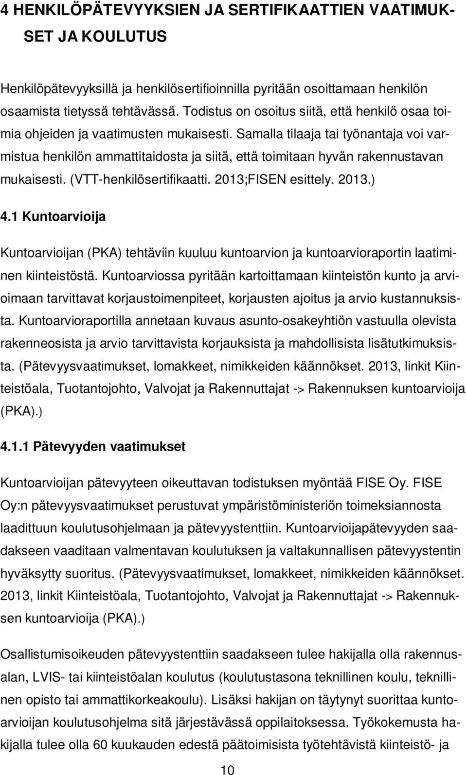 Samalla tilaaja tai työnantaja voi varmistua henkilön ammattitaidosta ja siitä, että toimitaan hyvän rakennustavan mukaisesti. (VTT-henkilösertifikaatti. 2013;FISEN esittely. 2013.) 4.