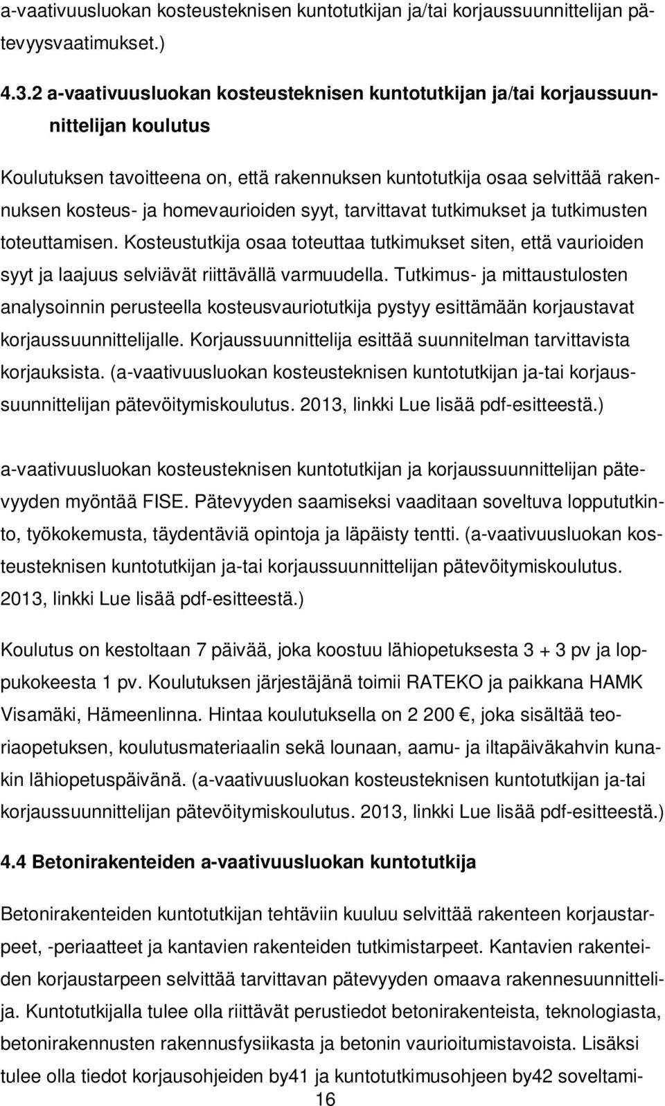 syyt, tarvittavat tutkimukset ja tutkimusten toteuttamisen. Kosteustutkija osaa toteuttaa tutkimukset siten, että vaurioiden syyt ja laajuus selviävät riittävällä varmuudella.