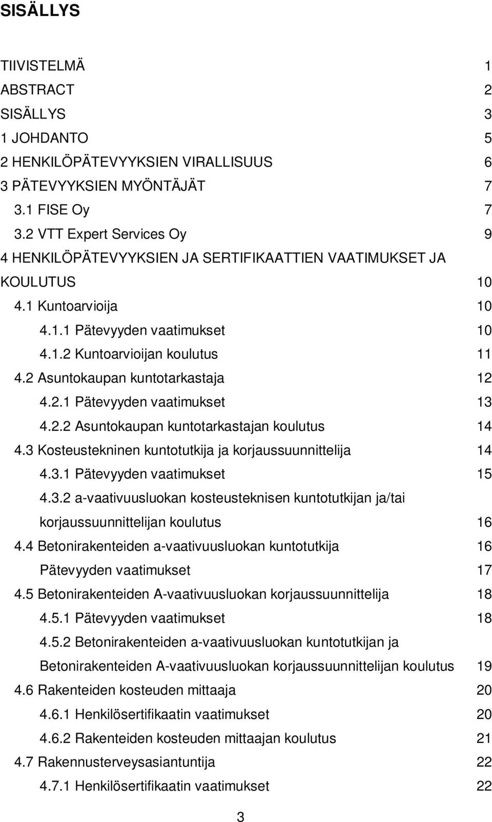 2 Asuntokaupan kuntotarkastaja 12 4.2.1 Pätevyyden vaatimukset 13 4.2.2 Asuntokaupan kuntotarkastajan koulutus 14 4.3 Kosteustekninen kuntotutkija ja korjaussuunnittelija 14 4.3.1 Pätevyyden vaatimukset 15 4.