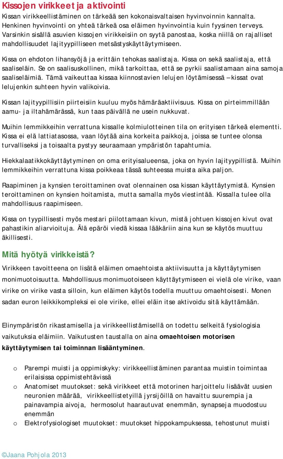 Kissa on ehdoton lihansyöjä ja erittäin tehokas saalistaja. Kissa on sekä saalistaja, että saaliseläin. Se on saalisuskollinen, mikä tarkoittaa, että se pyrkii saalistamaan aina samoja saaliseläimiä.