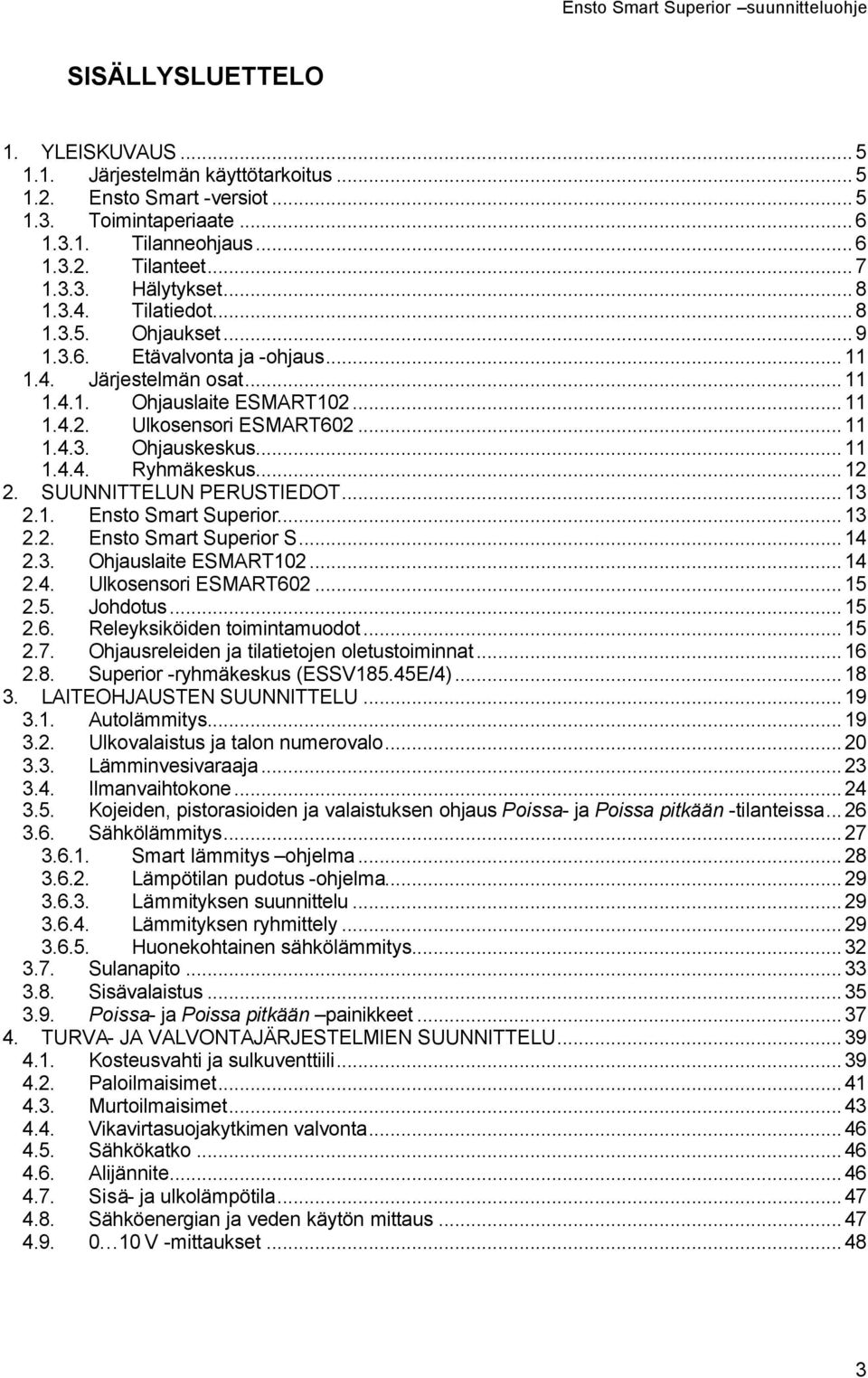 ..12 2. SUUNNITTELUN PERUSTIEDOT...13 2.1. Ensto Smart Superior...13 2.2. Ensto Smart Superior S...14 2.3. Ohjauslaite ESMART102...14 2.4. Ulkosensori ESMART602...15 2.5. Johdotus...15 2.6. Releyksiköiden toimintamuodot.