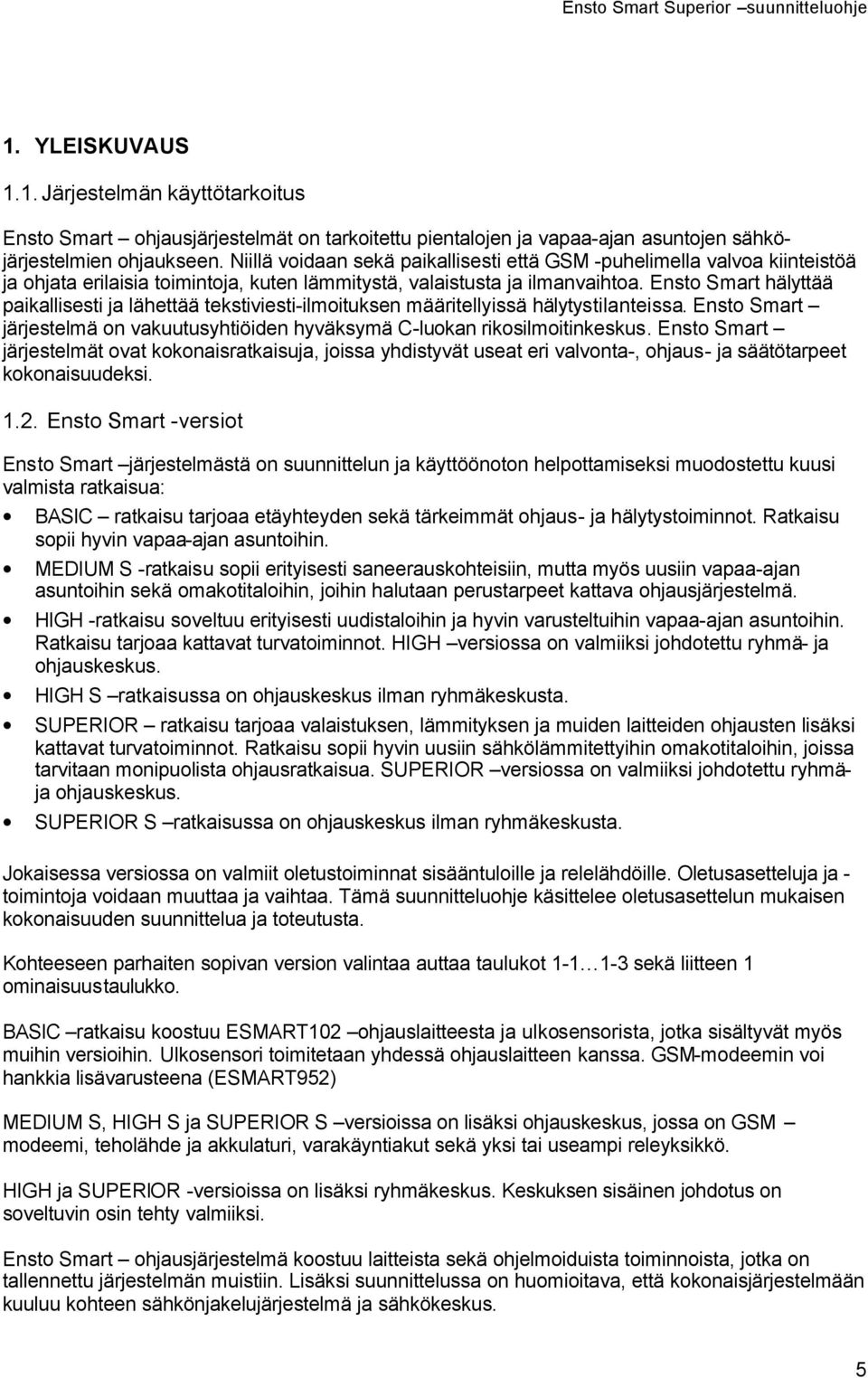 Ensto Smart hälyttää paikallisesti ja lähettää tekstiviesti-ilmoituksen määritellyissä hälytystilanteissa. Ensto Smart järjestelmä on vakuutusyhtiöiden hyväksymä C-luokan rikosilmoitinkeskus.