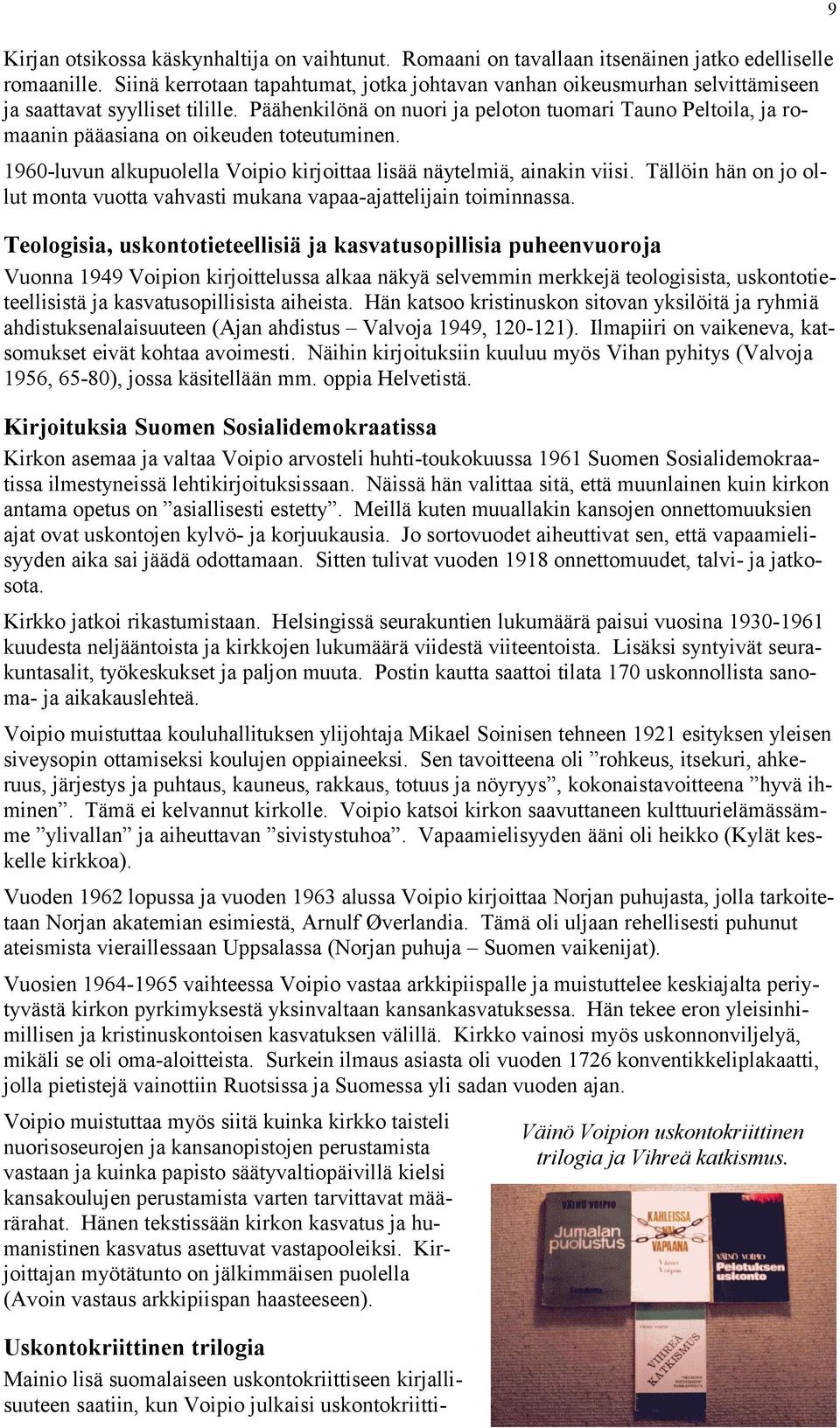 Päähenkilönä on nuori ja peloton tuomari Tauno Peltoila, ja romaanin pääasiana on oikeuden toteutuminen. 1960-luvun alkupuolella Voipio kirjoittaa lisää näytelmiä, ainakin viisi.