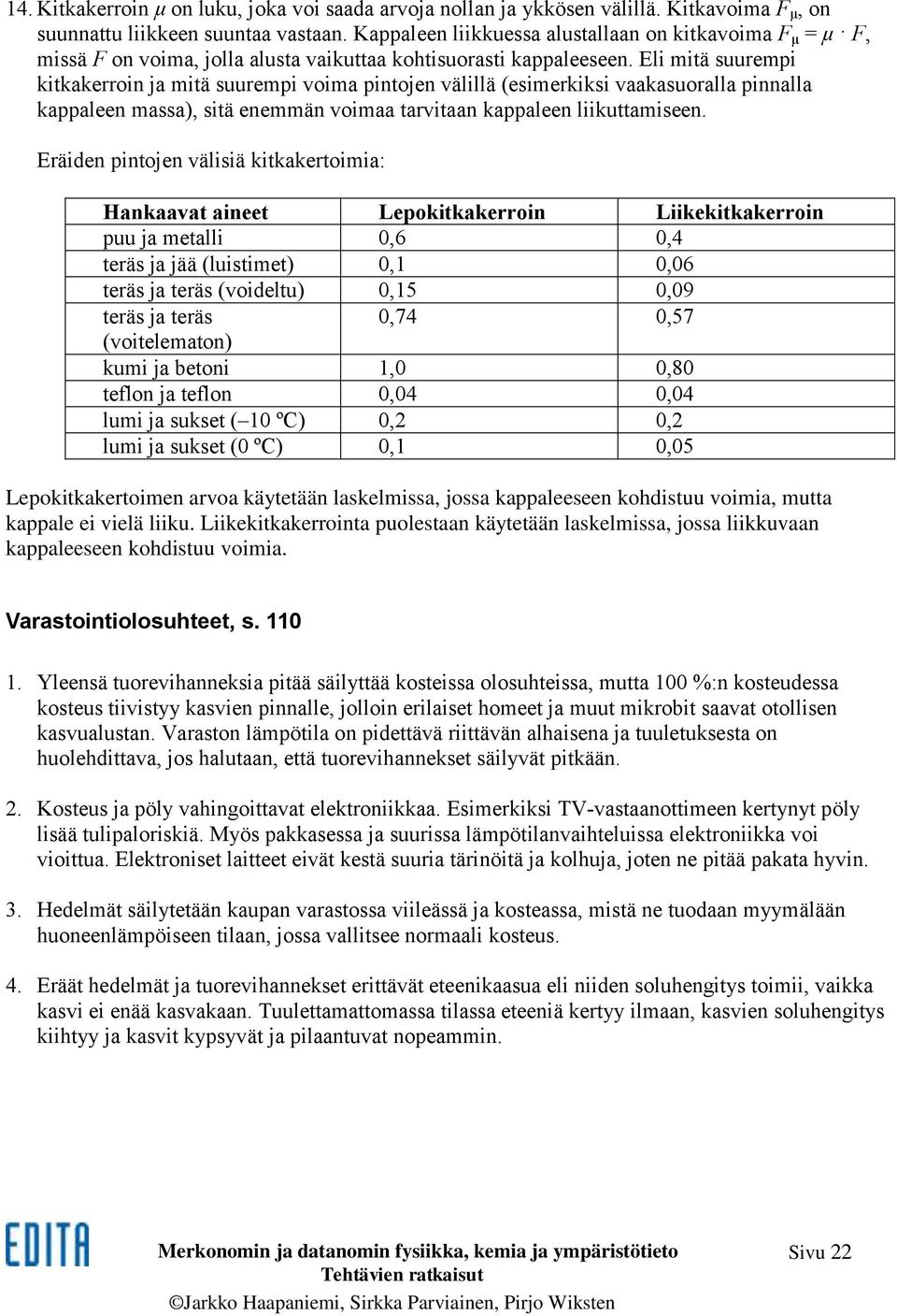 Eli mitä suurempi kitkakerroin ja mitä suurempi voima pintojen välillä (esimerkiksi vaakasuoralla pinnalla kappaleen massa), sitä enemmän voimaa tarvitaan kappaleen liikuttamiseen.