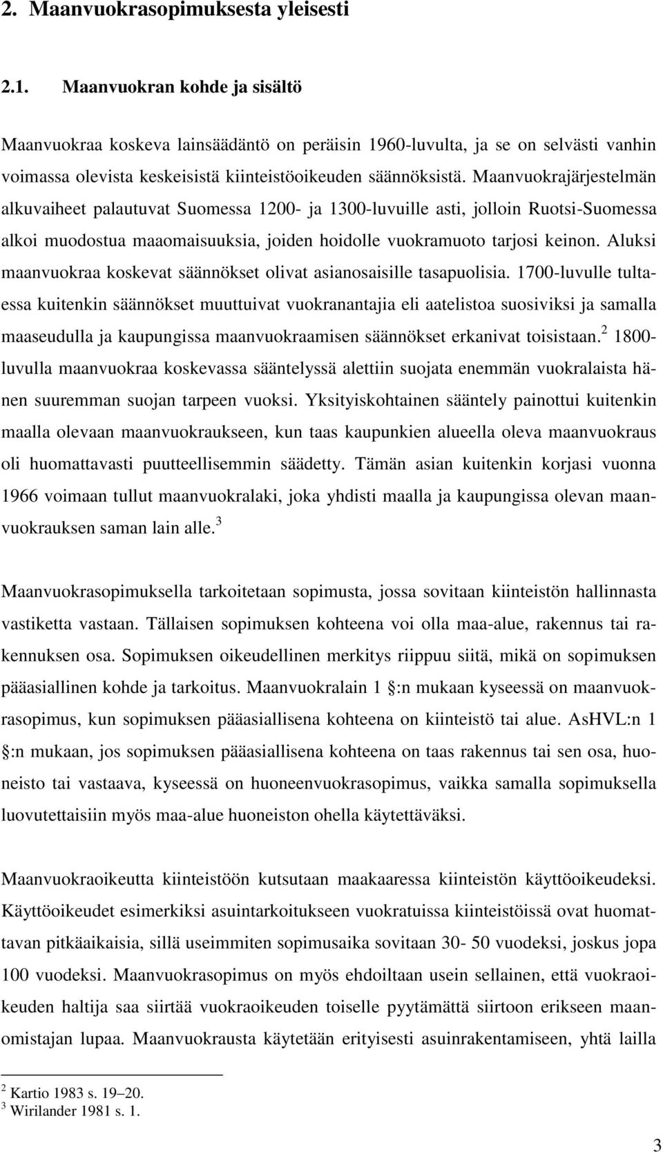 Maanvuokrajärjestelmän alkuvaiheet palautuvat Suomessa 1200- ja 1300-luvuille asti, jolloin Ruotsi-Suomessa alkoi muodostua maaomaisuuksia, joiden hoidolle vuokramuoto tarjosi keinon.