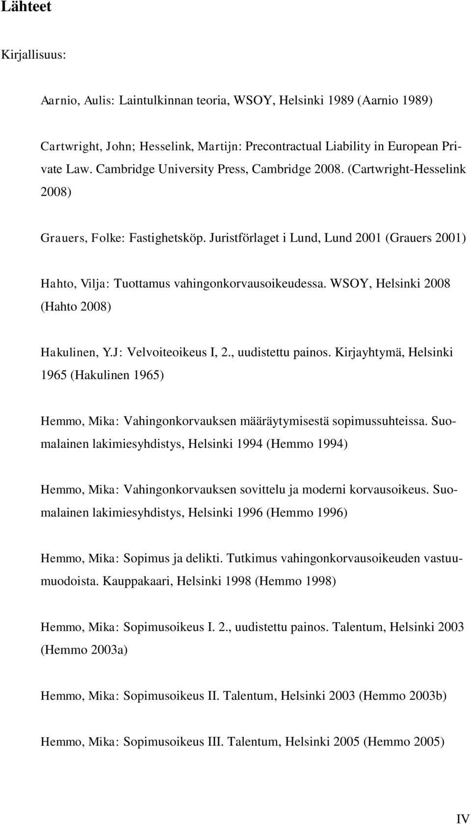 Juristförlaget i Lund, Lund 2001 (Grauers 2001) Hahto, Vilja: Tuottamus vahingonkorvausoikeudessa. WSOY, Helsinki 2008 (Hahto 2008) Hakulinen, Y.J: Velvoiteoikeus I, 2., uudistettu painos.